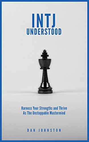 INTJ Understood Harness your Strengths and Thrive as the Unstoppable Mastermind INTJ