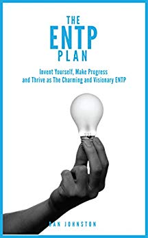 The ENTP Plan Invent yourself, Make Progress and Thrive as the Charming and visionary ENTP