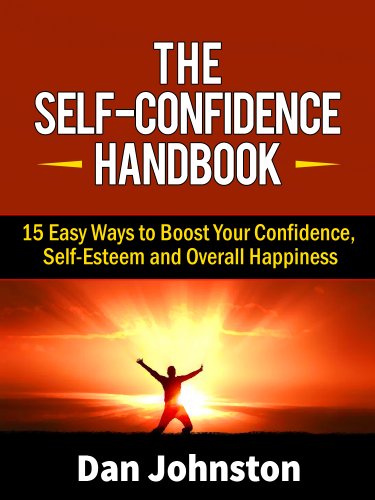 The Self-Confidence Handbook 15 Easy Ways to Boost Your Confidence, Self-Esteem and Overall Happiness 